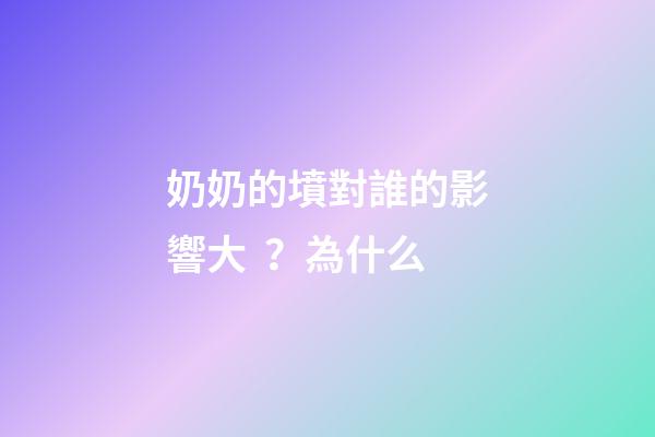 奶奶的墳對誰的影響大？為什么